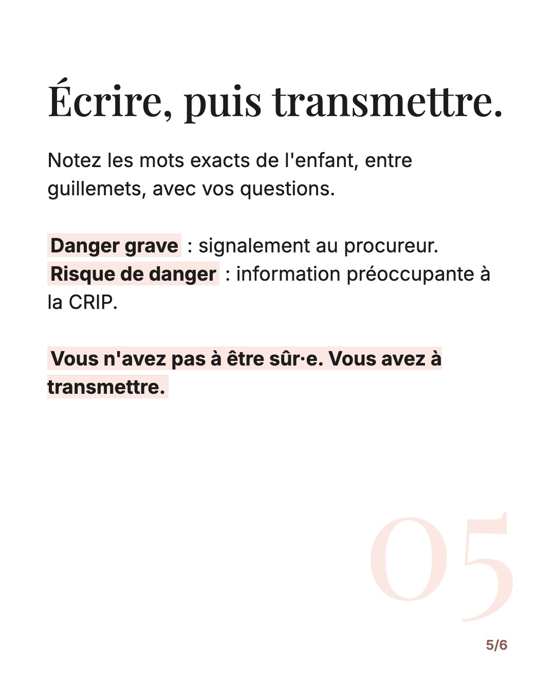 Écrire, puis transmettre. Notez les mots exacts de l'enfant. Danger grave : signalement au procureur. Risque de danger : information préoccupante à la CRIP. Vous n'avez pas à être sûr·e, vous avez à transmettre.