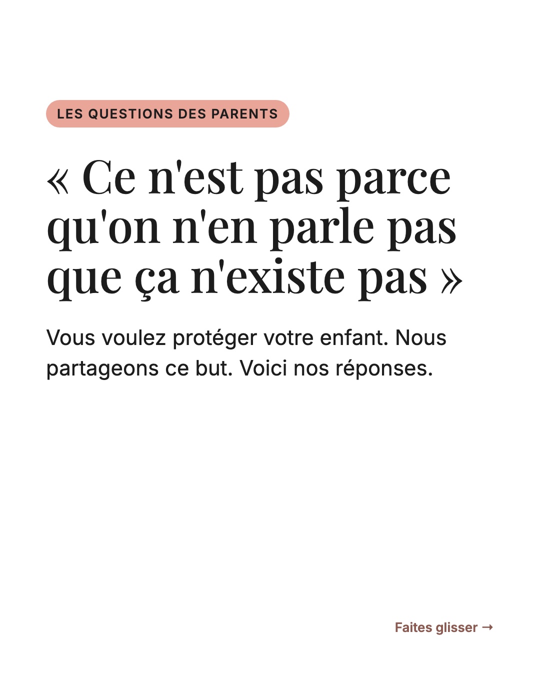 « Ce n'est pas parce qu'on n'en parle pas que ça n'existe pas ». Les questions des parents : vous voulez protéger votre enfant, nous partageons ce but. Voici nos réponses.