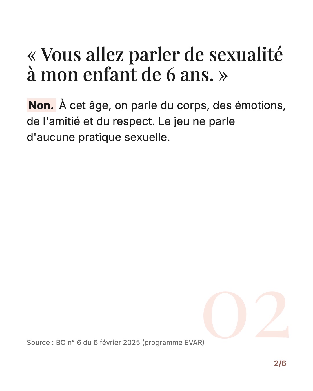 « Vous allez parler de sexualité à mon enfant de 6 ans. » Non. À cet âge, on parle du corps, des émotions, de l'amitié et du respect. Le jeu ne parle d'aucune pratique sexuelle (BO n° 6 du 6 février 2025).