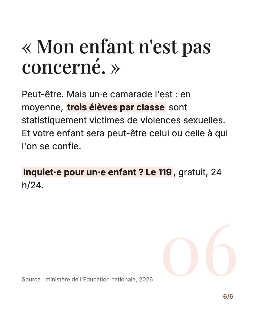 « Mon enfant n'est pas concerné. » Peut-être, mais un·e camarade l'est : en moyenne trois élèves par classe sont victimes de violences sexuelles (ministère de l'Éducation nationale, 2026). Inquiet·e pour un·e enfant : 119.