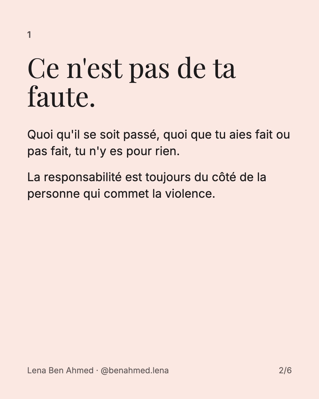 1. Ce n'est pas de ta faute. Quoi qu'il se soit passé, tu n'y es pour rien. La responsabilité est toujours du côté de la personne qui commet la violence.